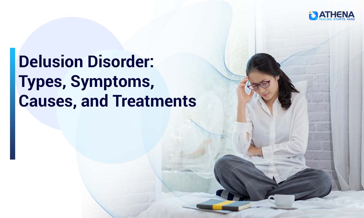 Delusional Disorder: Types, Symptoms, Causes and Treatments